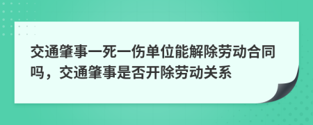 交通肇事一死一伤单位能解除劳动合同吗，交通肇事是否开除劳动关系