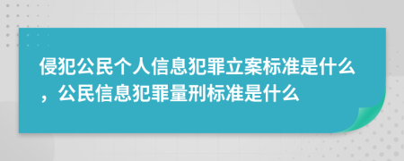 侵犯公民个人信息犯罪立案标准是什么，公民信息犯罪量刑标准是什么
