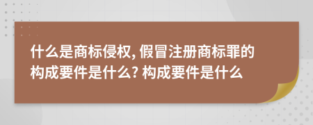 什么是商标侵权, 假冒注册商标罪的构成要件是什么? 构成要件是什么