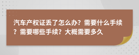 汽车产权证丢了怎么办？需要什么手续？需要哪些手续？大概需要多久