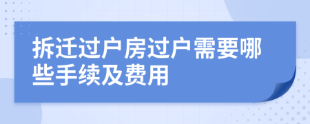 拆迁过户房过户需要哪些手续及费用