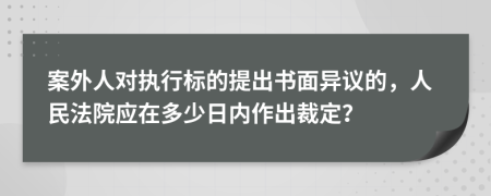 案外人对执行标的提出书面异议的，人民法院应在多少日内作出裁定？