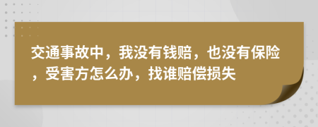 交通事故中，我没有钱赔，也没有保险，受害方怎么办，找谁赔偿损失