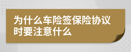 为什么车险签保险协议时要注意什么