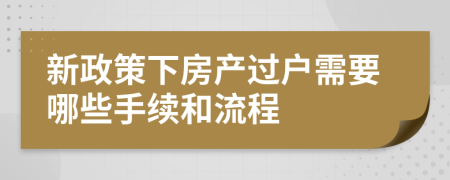 新政策下房产过户需要哪些手续和流程