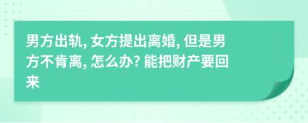 男方出轨, 女方提出离婚, 但是男方不肯离, 怎么办? 能把财产要回来