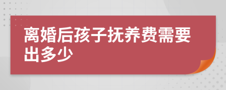 离婚后孩子抚养费需要出多少