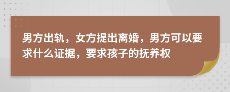 男方出轨，女方提出离婚，男方可以要求什么证据，要求孩子的抚养权