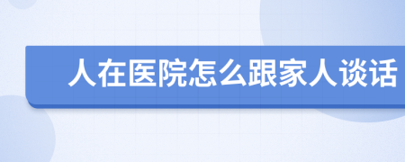 人在医院怎么跟家人谈话