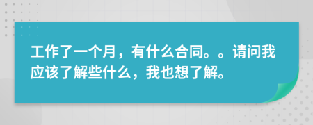 工作了一个月，有什么合同。。请问我应该了解些什么，我也想了解。