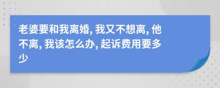 老婆要和我离婚, 我又不想离, 他不离, 我该怎么办, 起诉费用要多少