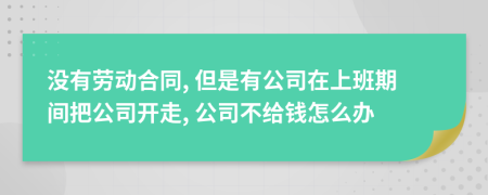 没有劳动合同, 但是有公司在上班期间把公司开走, 公司不给钱怎么办