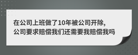 在公司上班做了10年被公司开除, 公司要求赔偿我们还需要我赔偿我吗