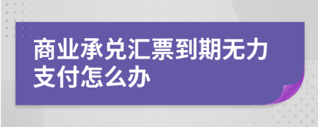 商业承兑汇票到期无力支付怎么办