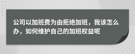 公司以加班费为由拒绝加班，我该怎么办，如何维护自己的加班权益呢