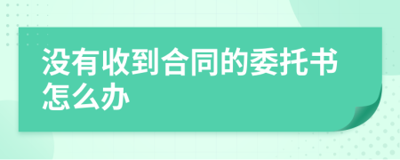 没有收到合同的委托书怎么办