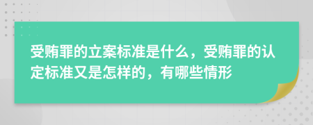 受贿罪的立案标准是什么，受贿罪的认定标准又是怎样的，有哪些情形