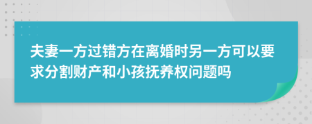 夫妻一方过错方在离婚时另一方可以要求分割财产和小孩抚养权问题吗