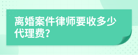 离婚案件律师要收多少代理费？