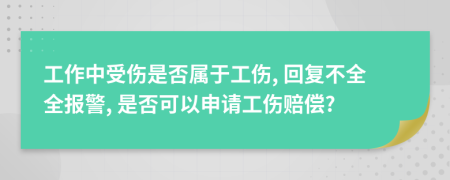 工作中受伤是否属于工伤, 回复不全全报警, 是否可以申请工伤赔偿?