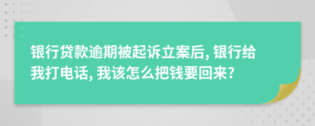 银行贷款逾期被起诉立案后, 银行给我打电话, 我该怎么把钱要回来?