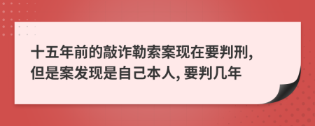 十五年前的敲诈勒索案现在要判刑, 但是案发现是自己本人, 要判几年