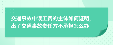 交通事故中误工费的主体如何证明, 出了交通事故责任方不承担怎么办