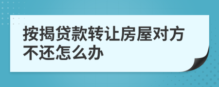 按揭贷款转让房屋对方不还怎么办