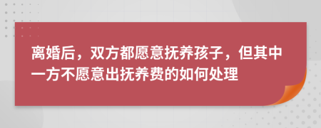 离婚后，双方都愿意抚养孩子，但其中一方不愿意出抚养费的如何处理