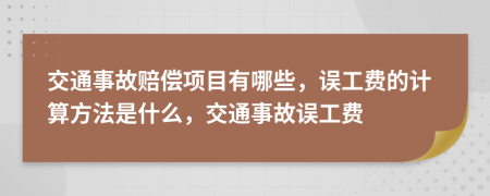 交通事故赔偿项目有哪些，误工费的计算方法是什么，交通事故误工费