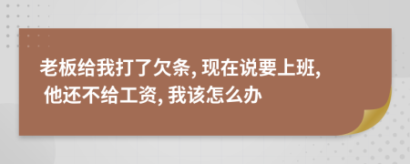 老板给我打了欠条, 现在说要上班, 他还不给工资, 我该怎么办