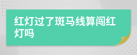 红灯过了斑马线算闯红灯吗