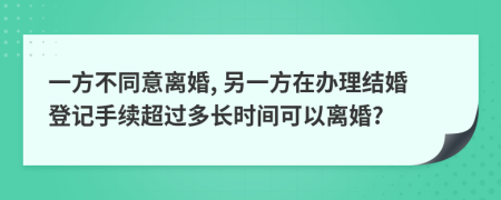 一方不同意离婚, 另一方在办理结婚登记手续超过多长时间可以离婚?