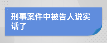 刑事案件中被告人说实话了