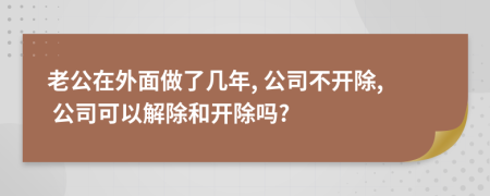 老公在外面做了几年, 公司不开除, 公司可以解除和开除吗?