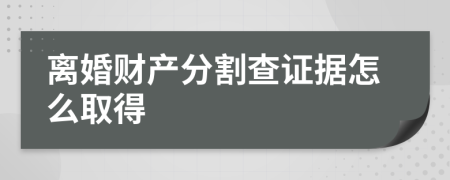 离婚财产分割查证据怎么取得