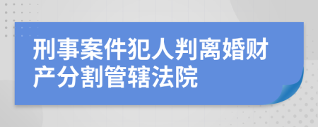 刑事案件犯人判离婚财产分割管辖法院