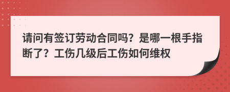 请问有签订劳动合同吗？是哪一根手指断了？工伤几级后工伤如何维权