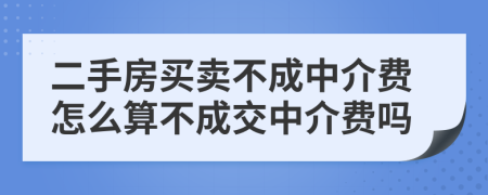 二手房买卖不成中介费怎么算不成交中介费吗