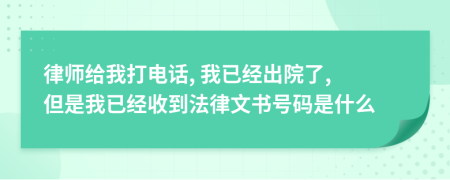 律师给我打电话, 我已经出院了, 但是我已经收到法律文书号码是什么
