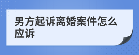 男方起诉离婚案件怎么应诉