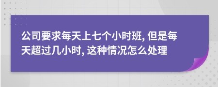 公司要求每天上七个小时班, 但是每天超过几小时, 这种情况怎么处理