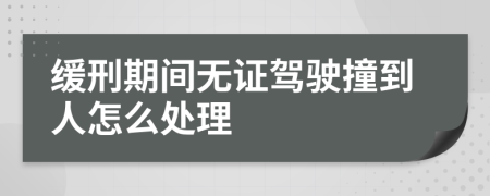 缓刑期间无证驾驶撞到人怎么处理