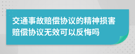 交通事故赔偿协议的精神损害赔偿协议无效可以反悔吗