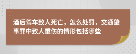 酒后驾车致人死亡，怎么处罚，交通肇事罪中致人重伤的情形包括哪些