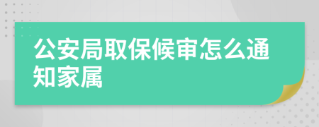 公安局取保候审怎么通知家属