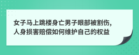 女子马上跳楼身亡男子眼部被割伤, 人身损害赔偿如何维护自己的权益