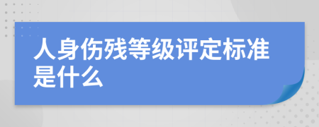 人身伤残等级评定标准是什么