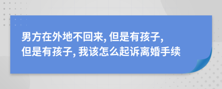 男方在外地不回来, 但是有孩子, 但是有孩子, 我该怎么起诉离婚手续
