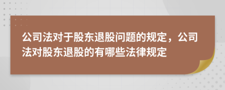 公司法对于股东退股问题的规定，公司法对股东退股的有哪些法律规定